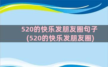 520的快乐发朋友圈句子(520的快乐发朋友圈)