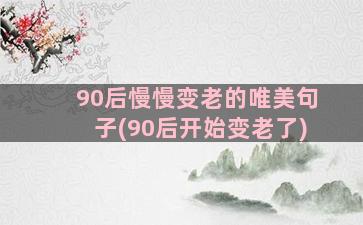 90后慢慢变老的唯美句子(90后开始变老了)