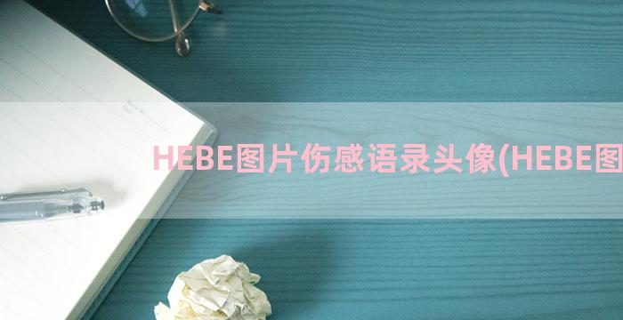 HEBE图片伤感语录头像(HEBE图片)