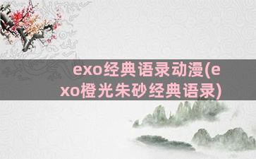 exo经典语录动漫(exo橙光朱砂经典语录)