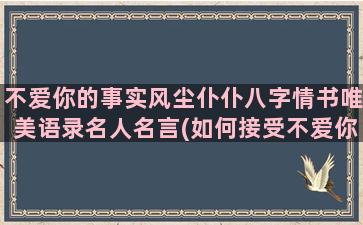 不爱你的事实风尘仆仆八字情书唯美语录名人名言(如何接受不爱你的事实)