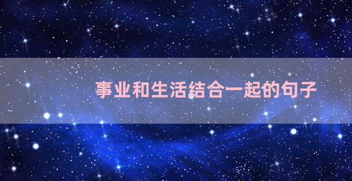 事业和生活结合一起的句子