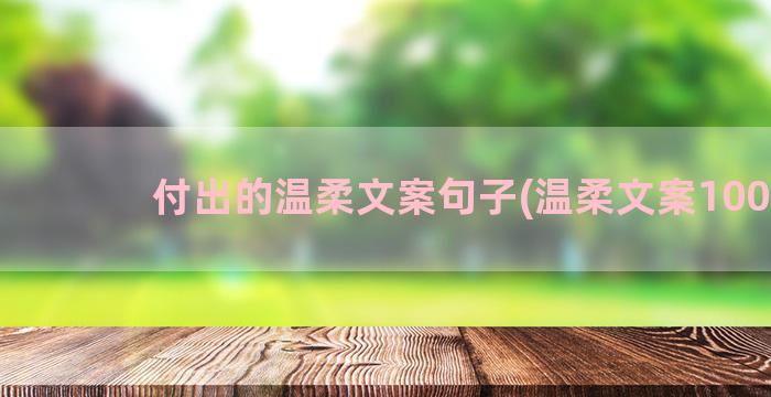 付出的温柔文案句子(温柔文案100句)