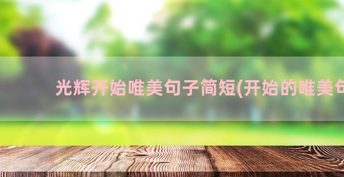 光辉开始唯美句子简短(开始的唯美句子)