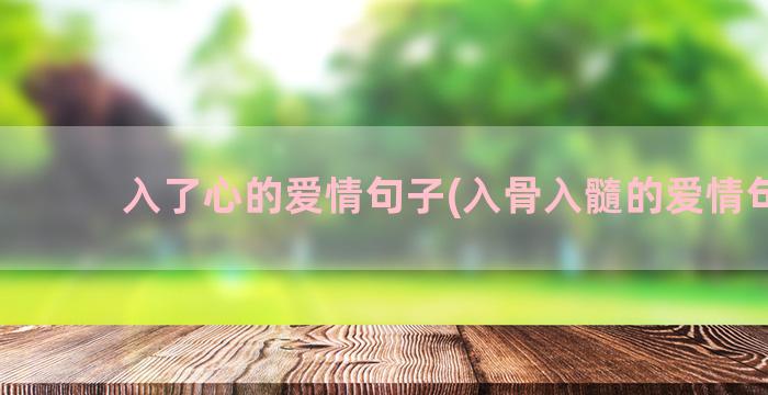 入了心的爱情句子(入骨入髓的爱情句子)