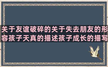 关于友谊破碎的关于失去朋友的形容孩子天真的描述孩子成长的描写风景美的托起草原句子赏析