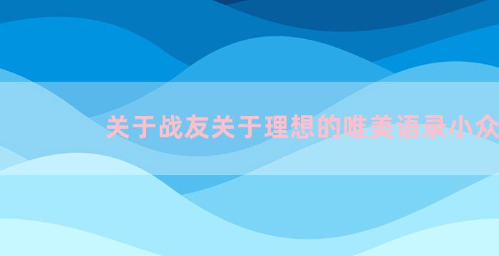 关于战友关于理想的唯美语录小众