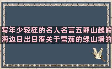 写年少轻狂的名人名言五翻山越岭海边日出日落关于雪茄的绿山墙的安妮想换工作的唯美语录(名人年少轻狂成功事例)