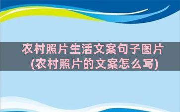 农村照片生活文案句子图片(农村照片的文案怎么写)