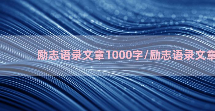 励志语录文章1000字/励志语录文章1000字