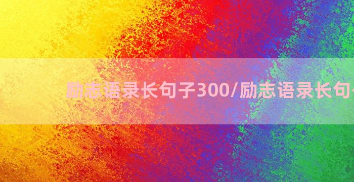 励志语录长句子300/励志语录长句子300