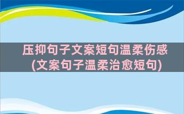 压抑句子文案短句温柔伤感(文案句子温柔治愈短句)