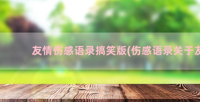 友情伤感语录搞笑版(伤感语录关于友情)