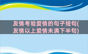 友情考验爱情的句子短句(友情以上爱情未满下半句)