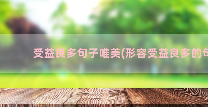 受益良多句子唯美(形容受益良多的句子)