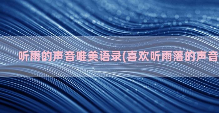 听雨的声音唯美语录(喜欢听雨落的声音唯美句子)