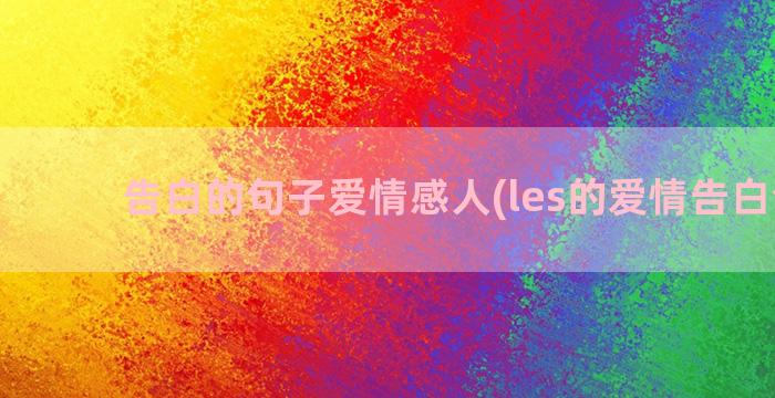 告白的句子爱情感人(les的爱情告白句子)