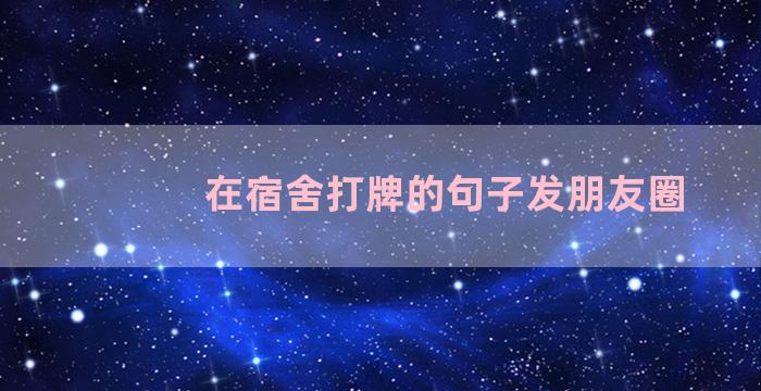 在宿舍打牌的句子发朋友圈