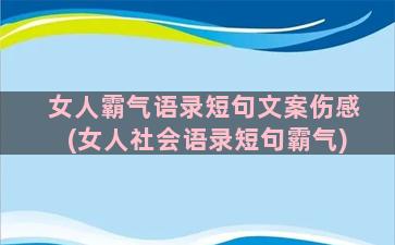 女人霸气语录短句文案伤感(女人社会语录短句霸气)