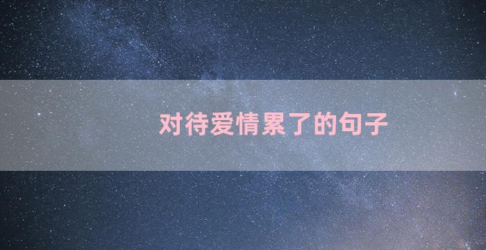 对待爱情累了的句子