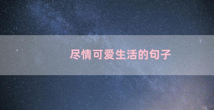 尽情可爱生活的句子