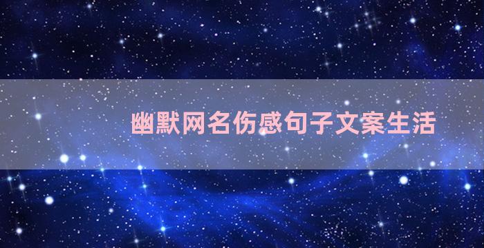 幽默网名伤感句子文案生活