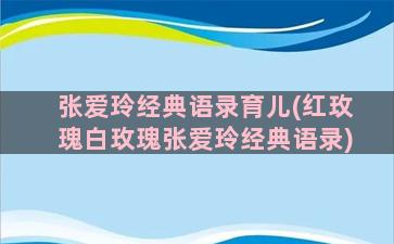 张爱玲经典语录育儿(红玫瑰白玫瑰张爱玲经典语录)