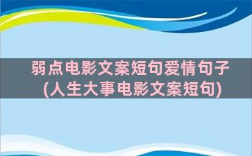 弱点电影文案短句爱情句子(人生大事电影文案短句)