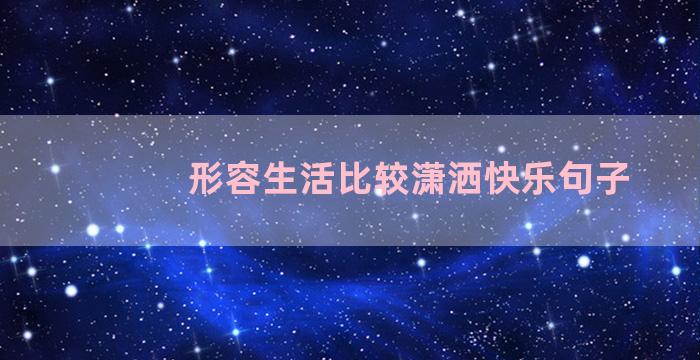 形容生活比较潇洒快乐句子