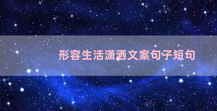 形容生活潇洒文案句子短句