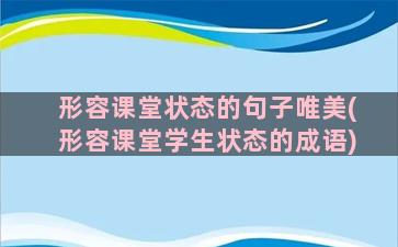 形容课堂状态的句子唯美(形容课堂学生状态的成语)