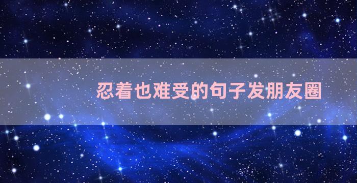 忍着也难受的句子发朋友圈