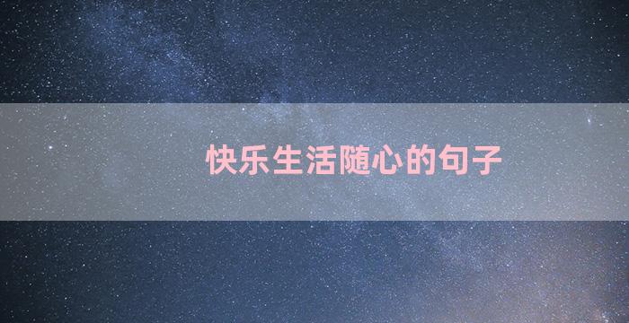 快乐生活随心的句子