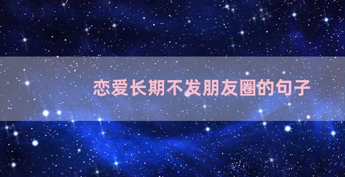 恋爱长期不发朋友圈的句子