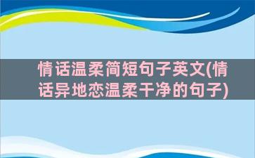 情话温柔简短句子英文(情话异地恋温柔干净的句子)