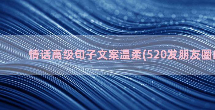 情话高级句子文案温柔(520发朋友圈的句子!)