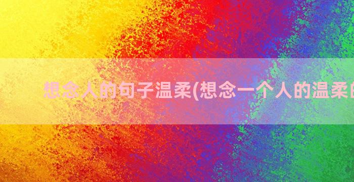 想念人的句子温柔(想念一个人的温柔的句子)