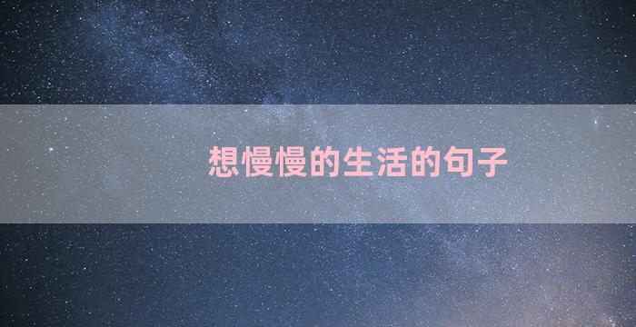 想慢慢的生活的句子