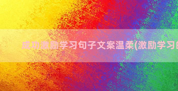 成功激励学习句子文案温柔(激励学习的句子)