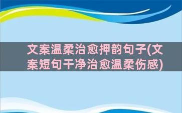 文案温柔治愈押韵句子(文案短句干净治愈温柔伤感)