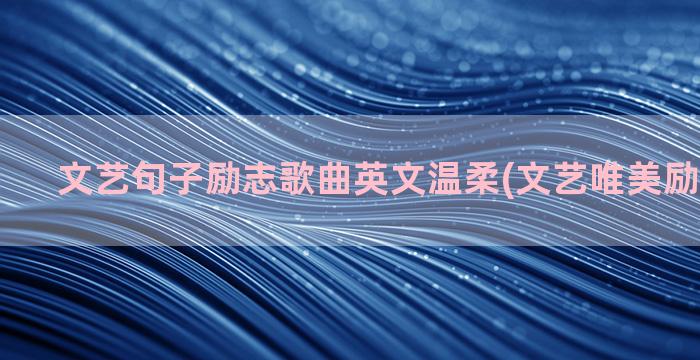 文艺句子励志歌曲英文温柔(文艺唯美励志的句子)