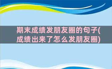 期末成绩发朋友圈的句子(成绩出来了怎么发朋友圈)