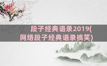 段子经典语录2019(网络段子经典语录搞笑)