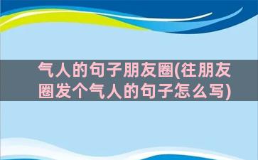 气人的句子朋友圈(往朋友圈发个气人的句子怎么写)