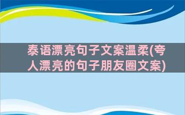 泰语漂亮句子文案温柔(夸人漂亮的句子朋友圈文案)