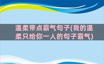 温柔带点霸气句子(我的温柔只给你一人的句子霸气)