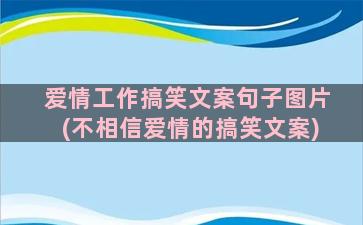 爱情工作搞笑文案句子图片(不相信爱情的搞笑文案)