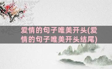 爱情的句子唯美开头(爱情的句子唯美开头结尾)