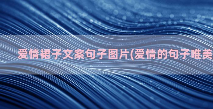 爱情裙子文案句子图片(爱情的句子唯美短句文案)