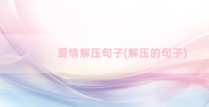 爱情解压句子(解压的句子)